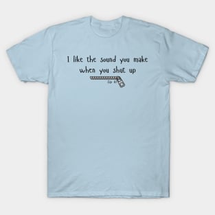 I like the sound you make when you shut up. T-Shirt